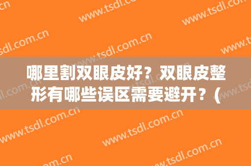 哪里割双眼皮好？双眼皮整形有哪些误区需要避开？(割双眼皮整形哪个好)