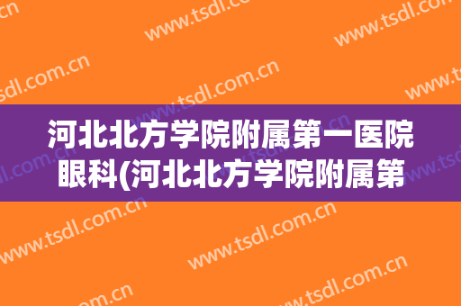 河北北方学院附属第一医院眼科(河北北方学院附属第一医院耳鼻喉科)