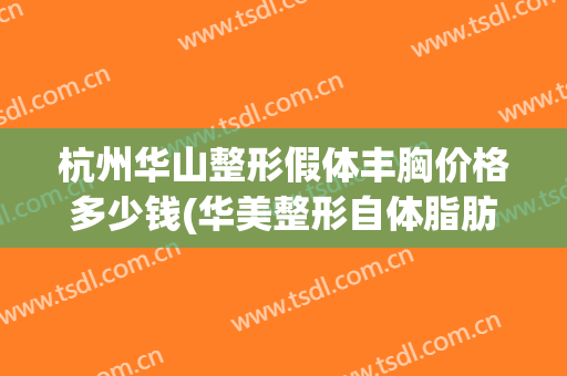 杭州华山整形假体丰胸价格多少钱(华美整形自体脂肪丰胸)