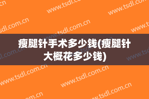 瘦腿针手术多少钱(瘦腿针大概花多少钱)