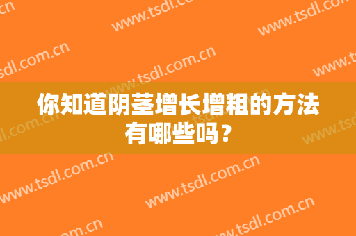 你知道阴茎增长增粗的方法有哪些吗？