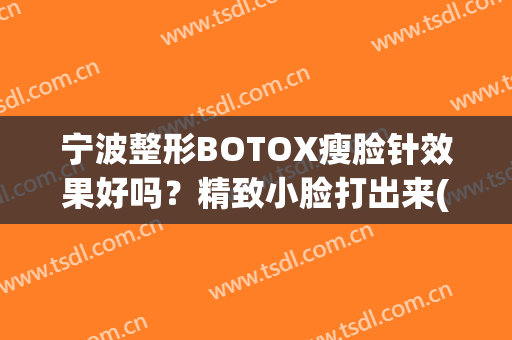 宁波整形BOTOX瘦脸针效果好吗？精致小脸打出来(botox瘦脸针能维持多久时间呢)