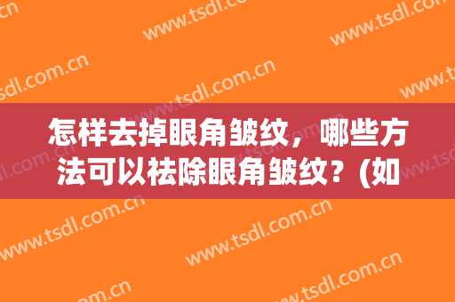怎样去掉眼角皱纹，哪些方法可以祛除眼角皱纹？(如何有效去除眼角皱纹)