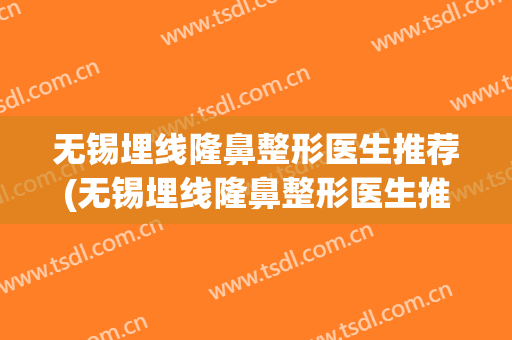 无锡埋线隆鼻整形医生推荐(无锡埋线隆鼻整形医生推荐医院)