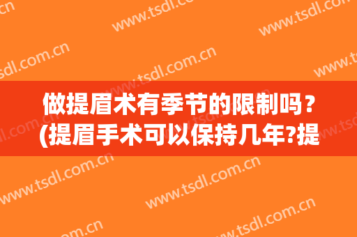 做提眉术有季节的限制吗？(提眉手术可以保持几年?提眉一定要慎重)