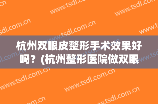 杭州双眼皮整形手术效果好吗？(杭州整形医院做双眼皮好吗)