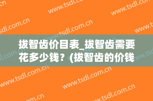 拔智齿价目表_拔智齿需要花多少钱？(拔智齿的价钱表)
