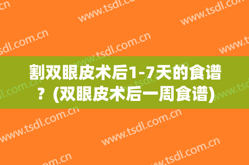 割双眼皮术后1-7天的食谱？(双眼皮术后一周食谱)