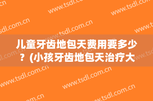 儿童牙齿地包天费用要多少？(小孩牙齿地包天治疗大概多少钱)