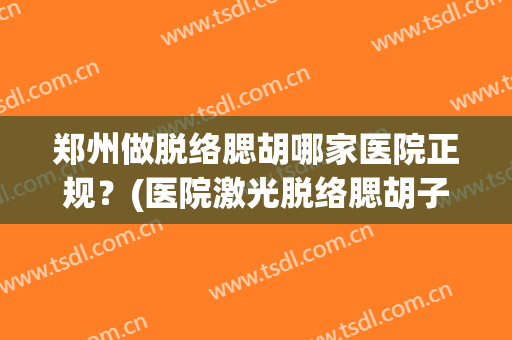 郑州做脱络腮胡哪家医院正规？(医院激光脱络腮胡子多少钱)