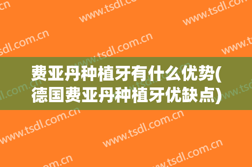 费亚丹种植牙有什么优势(德国费亚丹种植牙优缺点)