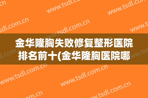 金华隆胸失败修复整形医院排名前十(金华隆胸医院哪家好)