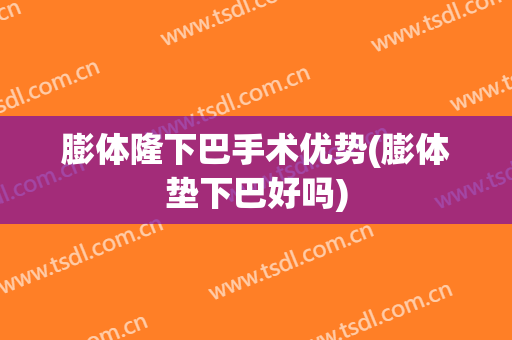 膨体隆下巴手术优势(膨体垫下巴好吗)