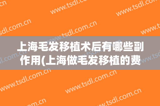上海毛发移植术后有哪些副作用(上海做毛发移植的费用)