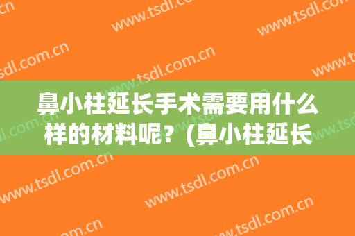 鼻小柱延长手术需要用什么样的材料呢？(鼻小柱延长可以用什么方式)