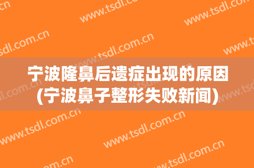 宁波隆鼻后遗症出现的原因(宁波鼻子整形失败新闻)
