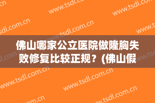 佛山哪家公立医院做隆胸失败修复比较正规？(佛山假体隆胸)