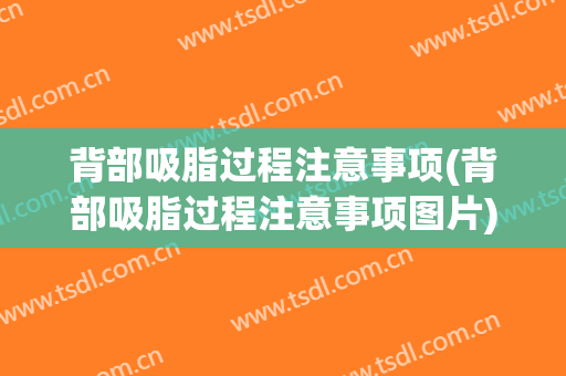 背部吸脂过程注意事项(背部吸脂过程注意事项图片)