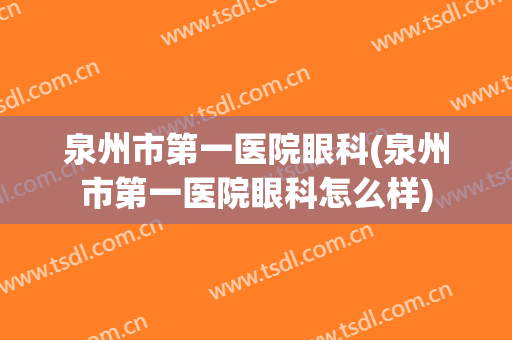 泉州市第一医院眼科(泉州市第一医院眼科怎么样)