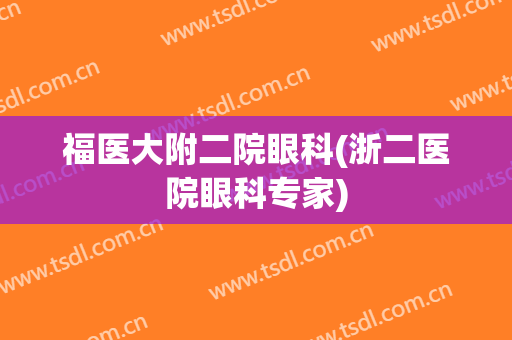 福医大附二院眼科(浙二医院眼科专家)
