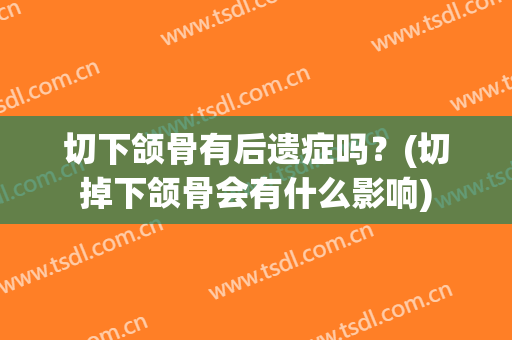 切下颌骨有后遗症吗？(切掉下颌骨会有什么影响)