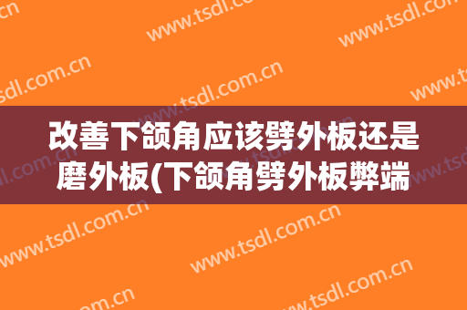 改善下颌角应该劈外板还是磨外板(下颌角劈外板弊端)