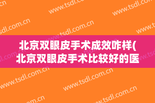 北京双眼皮手术成效咋样(北京双眼皮手术比较好的医生)