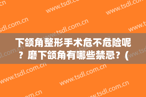 下颌角整形手术危不危险呢？磨下颌角有哪些禁忌？(下颌角整形有多危险)