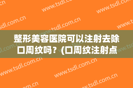 整形美容医院可以注射去除口周纹吗？(口周纹注射点)