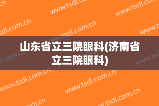 山东省立三院眼科(济南省立三院眼科)