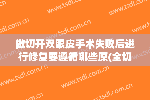 做切开双眼皮手术失败后进行修复要遵循哪些原(全切双眼皮手术失败可以修复吗)