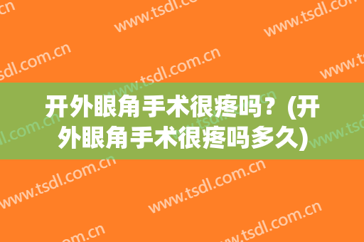 开外眼角手术很疼吗？(开外眼角手术很疼吗多久)