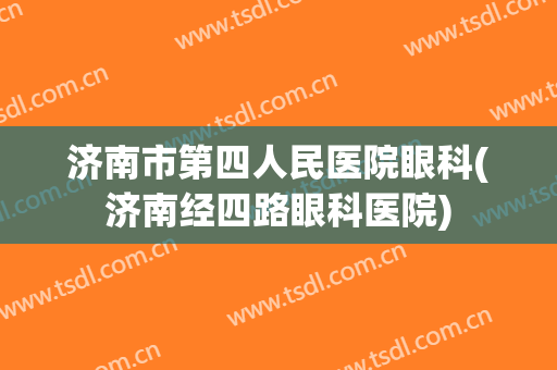 济南市第四人民医院眼科(济南经四路眼科医院)