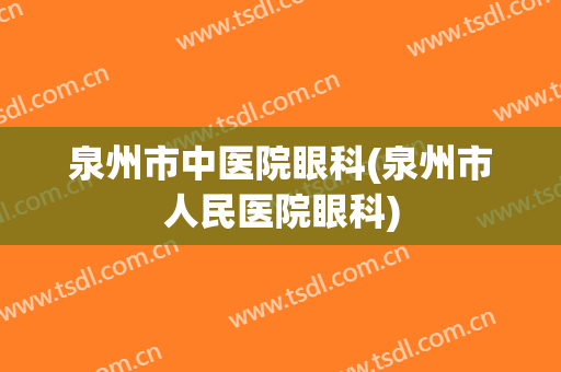 泉州市中医院眼科(泉州市人民医院眼科)