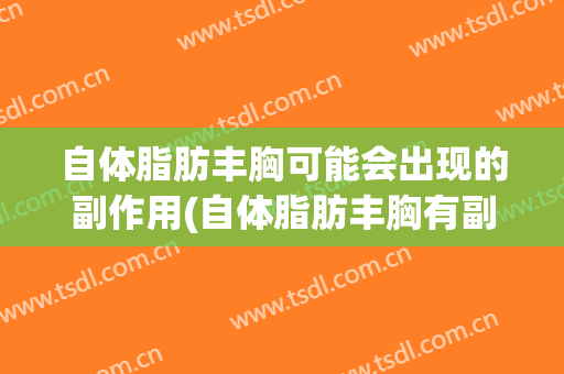 自体脂肪丰胸可能会出现的副作用(自体脂肪丰胸有副作用吗)