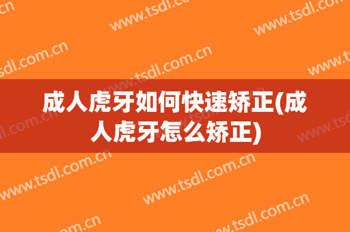 成人虎牙如何快速矫正(成人虎牙怎么矫正)