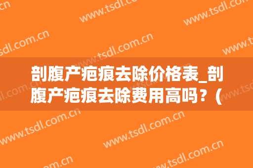 剖腹产疤痕去除价格表_剖腹产疤痕去除费用高吗？(刨腹产祛疤多少钱)