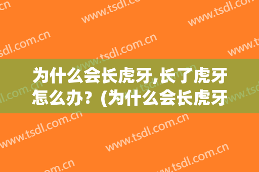 为什么会长虎牙,长了虎牙怎么办？(为什么会长虎牙,长了虎牙怎么办呢)