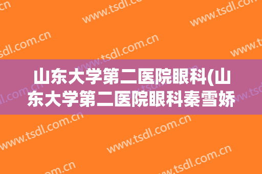 山东大学第二医院眼科(山东大学第二医院眼科秦雪娇)