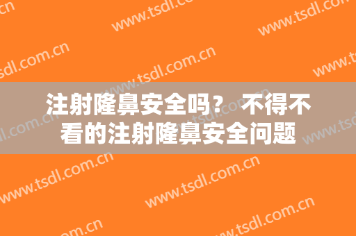 注射隆鼻安全吗？ 不得不看的注射隆鼻安全问题