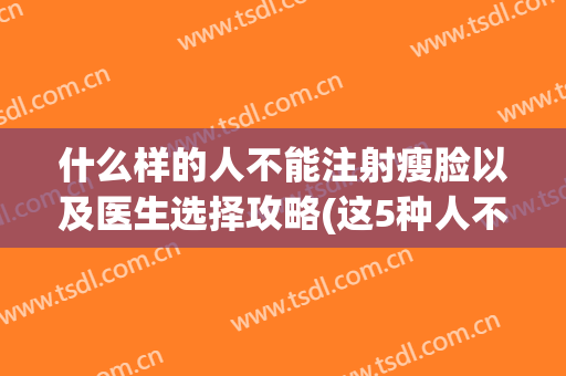什么样的人不能注射瘦脸以及医生选择攻略(这5种人不适合打瘦脸针,究竟是为什么?)