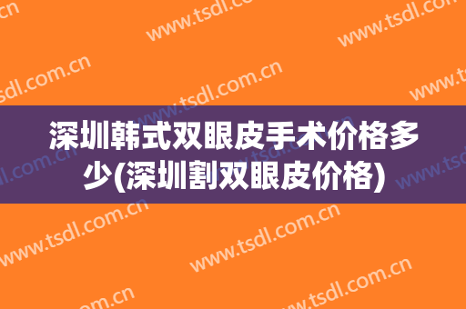 深圳韩式双眼皮手术价格多少(深圳割双眼皮价格)