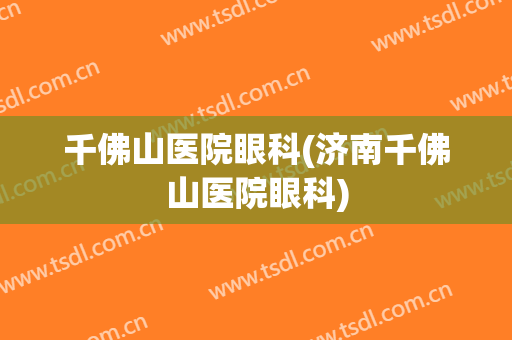 千佛山医院眼科(济南千佛山医院眼科)