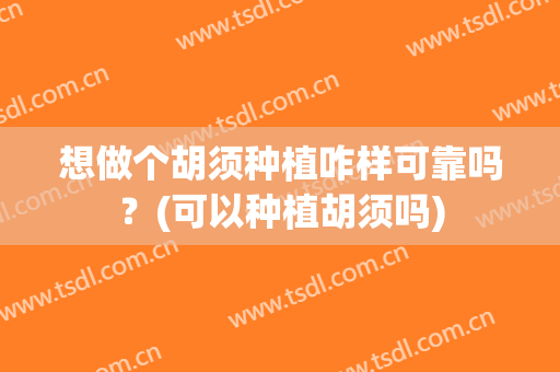 想做个胡须种植咋样可靠吗？(可以种植胡须吗)