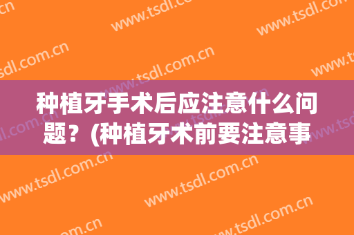 种植牙手术后应注意什么问题？(种植牙术前要注意事项)