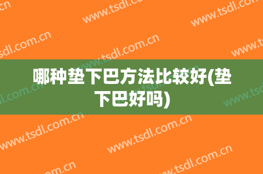 哪种垫下巴方法比较好(垫下巴好吗)