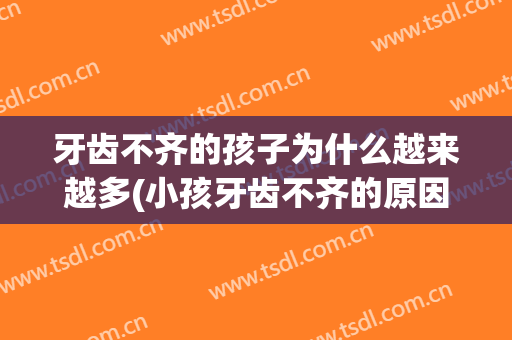 牙齿不齐的孩子为什么越来越多(小孩牙齿不齐的原因引起的)