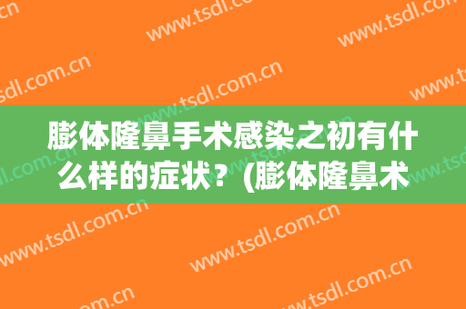 膨体隆鼻手术感染之初有什么样的症状？(膨体隆鼻术后感染症状)