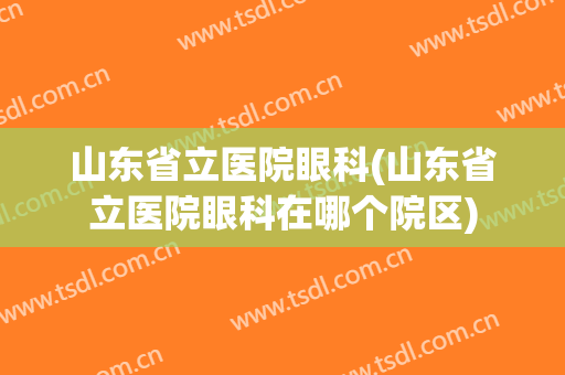 山东省立医院眼科(山东省立医院眼科在哪个院区)