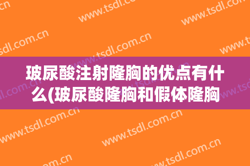 玻尿酸注射隆胸的优点有什么(玻尿酸隆胸和假体隆胸哪个好)